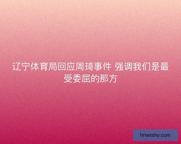辽宁体育局回应周琦事件 强调我们是最受委屈的那方