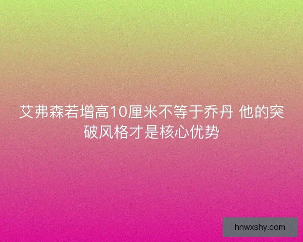 艾弗森若增高10厘米不等于乔丹 他的突破风格才是核心优势