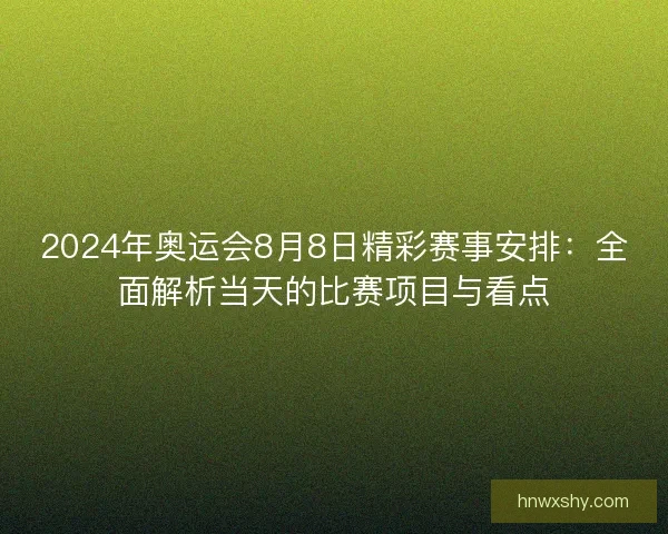 2024年奥运会8月8日精彩赛事安排：全面解析当天的比赛项目与看点