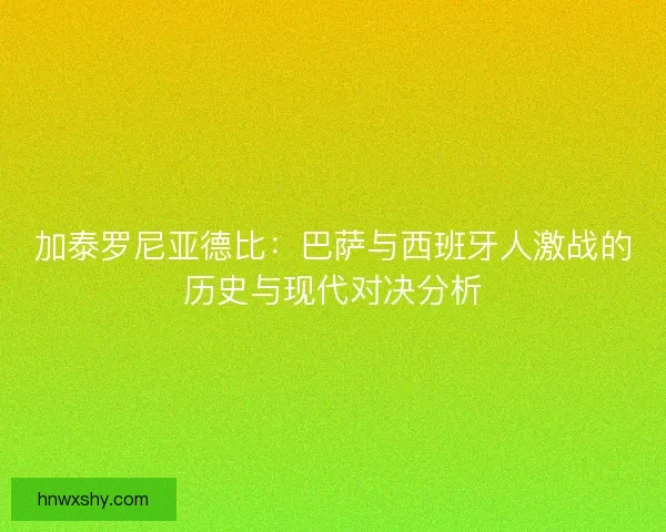 加泰罗尼亚德比：巴萨与西班牙人激战的历史与现代对决分析