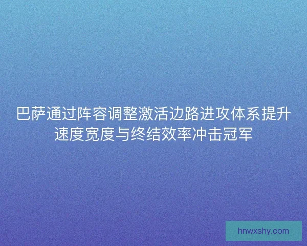 巴萨通过阵容调整激活边路进攻体系提升速度宽度与终结效率冲击冠军