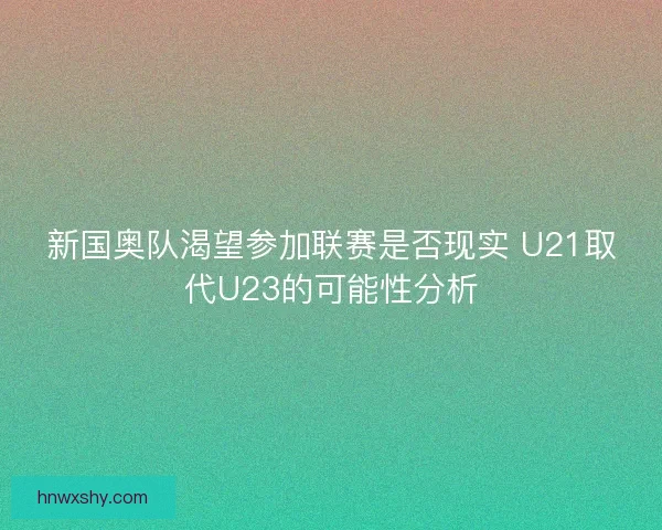 新国奥队渴望参加联赛是否现实 U21取代U23的可能性分析