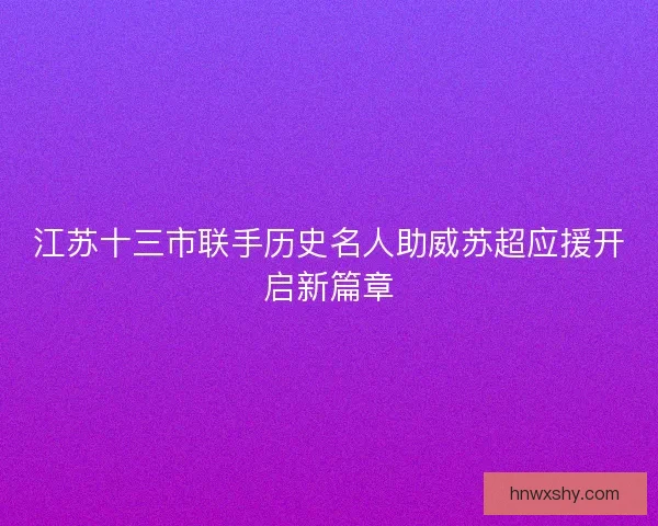 江苏十三市联手历史名人助威苏超应援开启新篇章 江苏十三市联手历史名人助威苏超应援开启新篇章