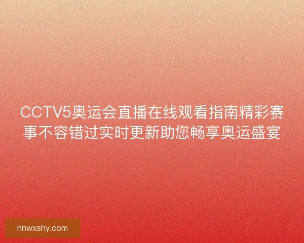 CCTV5奥运会直播在线观看指南精彩赛事不容错过实时更新助您畅享奥运盛宴